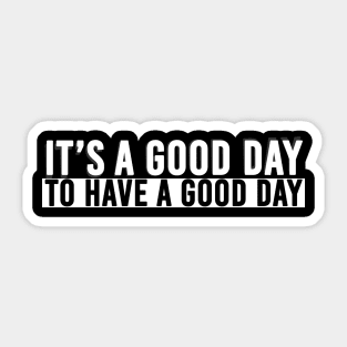 It's A Good Day To Have A Good Day Sticker